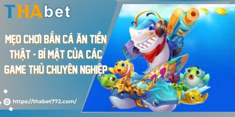 Mẹo chơi bắn cá ăn tiền thật - bí mật của các game thủ chuyên nghiệp