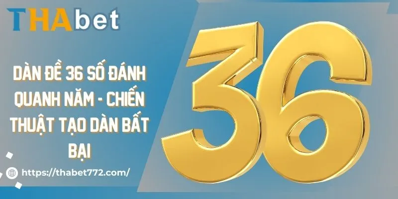 Dàn đề 36 số đánh quanh năm - Chiến thuật tạo dàn bất bại